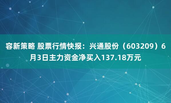 容新策略 股票行情快报：兴通股份（603209）6月3日主力资金净买入137.18万元
