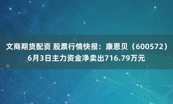 文商期货配资 股票行情快报：康恩贝（600572）6月3日主力资金净卖出716.79万元
