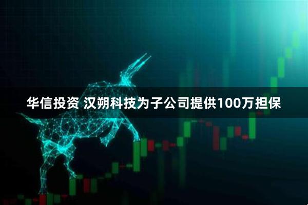 华信投资 汉朔科技为子公司提供100万担保
