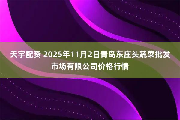 天宇配资 2025年11月2日青岛东庄头蔬菜批发市场有限公司价格行情