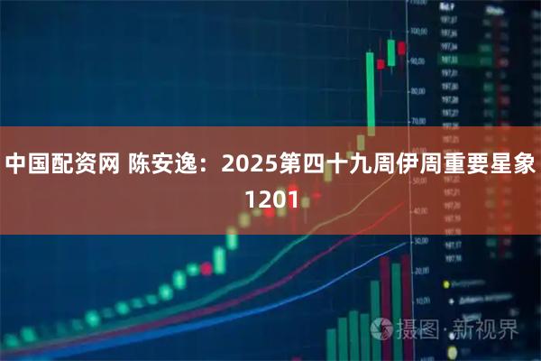中国配资网 陈安逸：2025第四十九周伊周重要星象1201