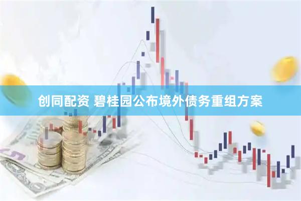 创同配资 碧桂园公布境外债务重组方案