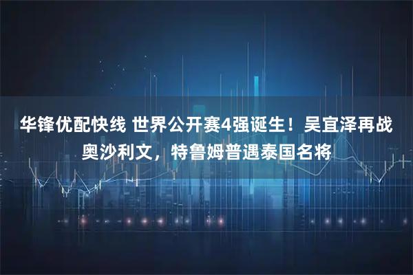 华锋优配快线 世界公开赛4强诞生！吴宜泽再战奥沙利文，特鲁姆普遇泰国名将