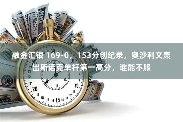 融金汇银 169-0，153分创纪录，奥沙利文轰出斯诺克单杆第一高分，谁能不服